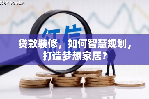 定陶贷款装修，如何智慧规划，打造梦想家居？