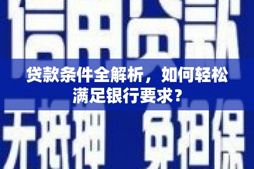定陶贷款条件全解析，如何轻松满足银行要求？