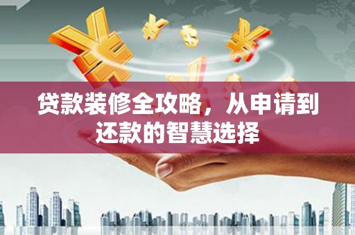 定陶贷款装修全攻略，从申请到还款的智慧选择