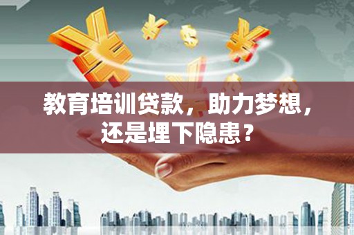 定陶教育培训贷款，助力梦想，还是埋下隐患？