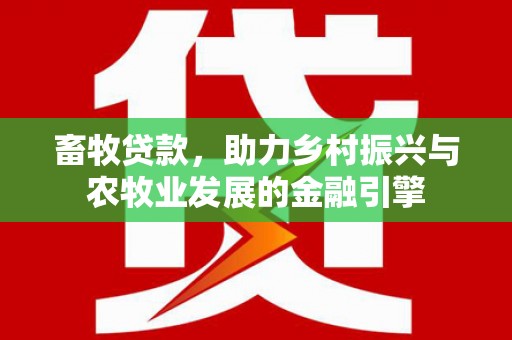 定陶畜牧贷款，助力乡村振兴与农牧业发展的金融引擎