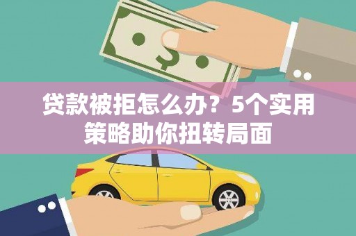 定陶贷款被拒怎么办？5个实用策略助你扭转局面