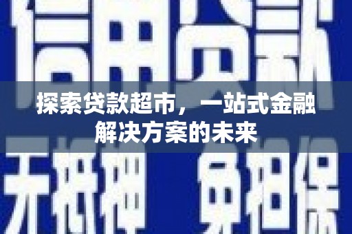 定陶探索贷款超市，一站式金融解决方案的未来