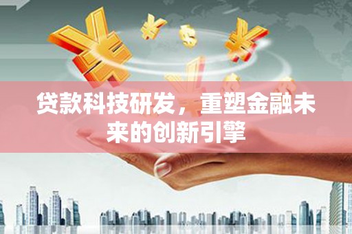 定陶贷款科技研发，重塑金融未来的创新引擎
