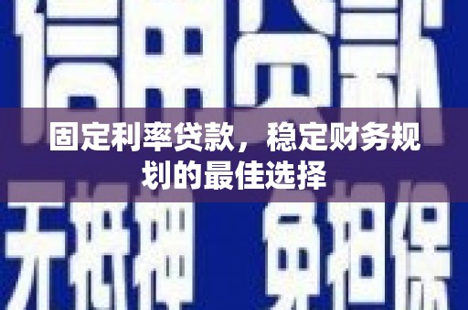 定陶固定利率贷款，稳定财务规划的最佳选择