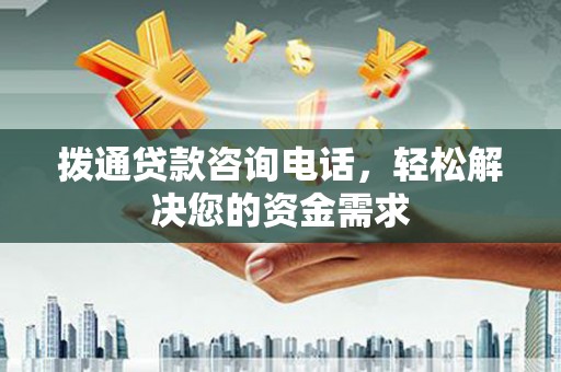 定陶拨通贷款咨询电话，轻松解决您的资金需求