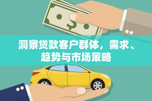 定陶洞察贷款客户群体，需求、趋势与市场策略