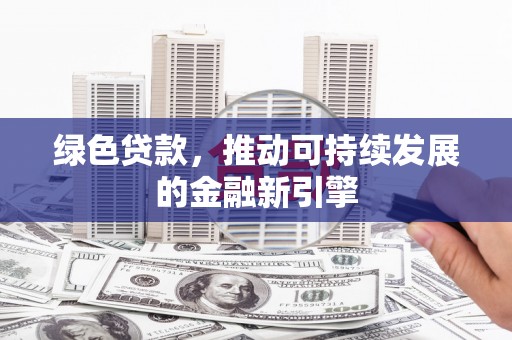 定陶绿色贷款，推动可持续发展的金融新引擎