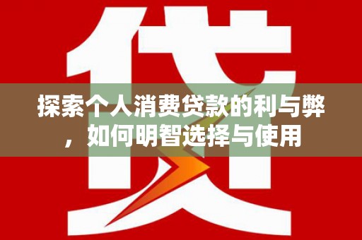 定陶探索个人消费贷款的利与弊，如何明智选择与使用