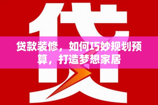 定陶贷款装修，如何巧妙规划预算，打造梦想家居