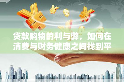 定陶贷款购物的利与弊，如何在消费与财务健康之间找到平衡