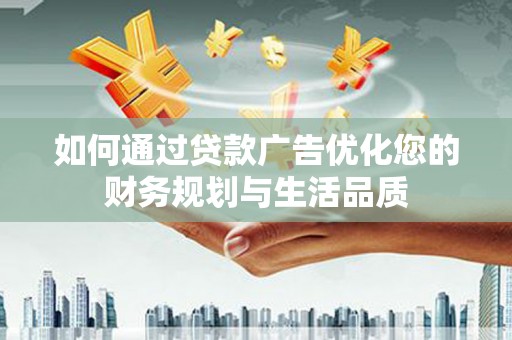 定陶如何通过贷款广告优化您的财务规划与生活品质