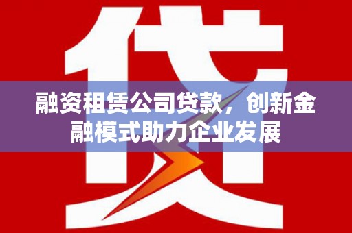 定陶融资租赁公司贷款，创新金融模式助力企业发展