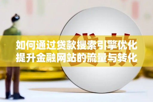 定陶如何通过贷款搜索引擎优化提升金融网站的流量与转化率