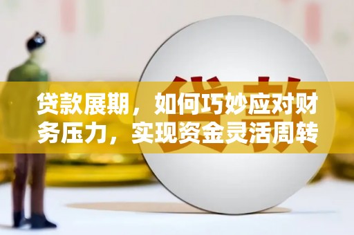 定陶贷款展期，如何巧妙应对财务压力，实现资金灵活周转