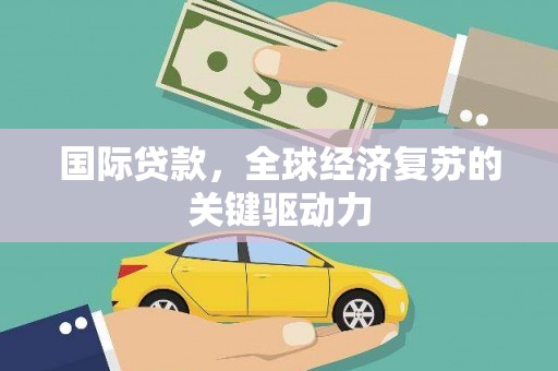 定陶国际贷款，全球经济复苏的关键驱动力