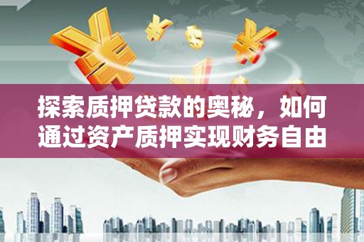 定陶探索质押贷款的奥秘，如何通过资产质押实现财务自由