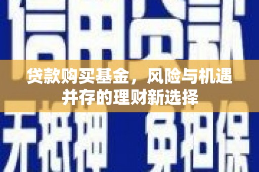 定陶贷款购买基金，风险与机遇并存的理财新选择