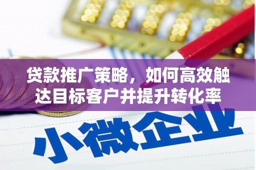 定陶贷款推广策略，如何高效触达目标客户并提升转化率