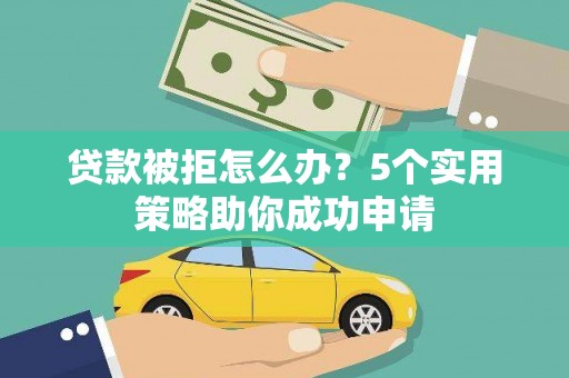 定陶贷款被拒怎么办？5个实用策略助你成功申请