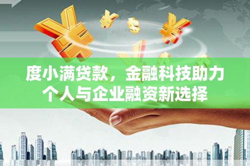 定陶度小满贷款，金融科技助力个人与企业融资新选择
