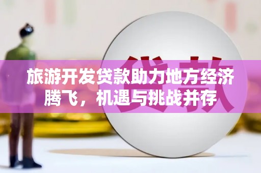 定陶旅游开发贷款助力地方经济腾飞，机遇与挑战并存