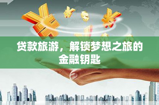 定陶贷款旅游，解锁梦想之旅的金融钥匙