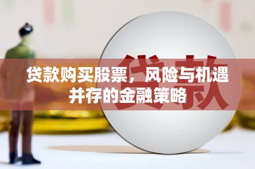 定陶贷款购买股票，风险与机遇并存的金融策略