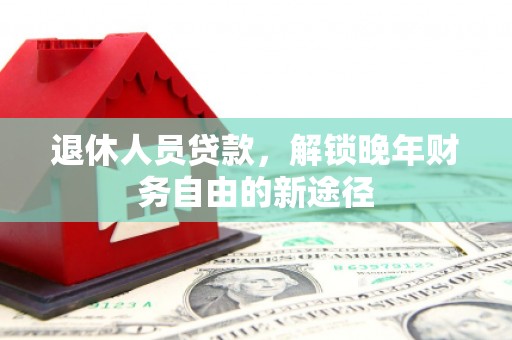 定陶退休人员贷款，解锁晚年财务自由的新途径