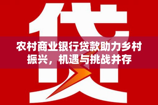 定陶农村商业银行贷款助力乡村振兴，机遇与挑战并存