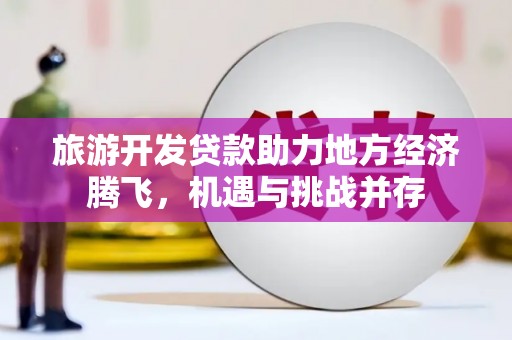 定陶旅游开发贷款助力地方经济腾飞，机遇与挑战并存