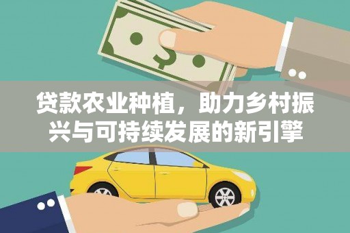 定陶贷款农业种植，助力乡村振兴与可持续发展的新引擎