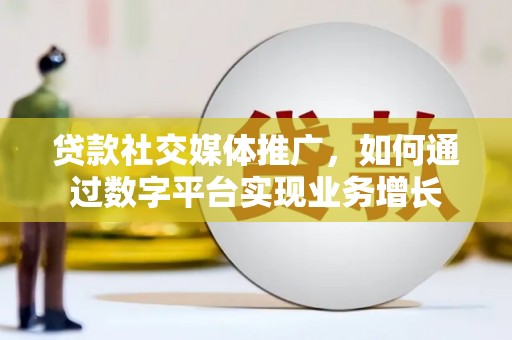 定陶贷款社交媒体推广，如何通过数字平台实现业务增长