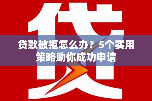 定陶贷款被拒怎么办？5个实用策略助你成功申请