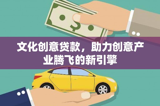 定陶文化创意贷款，助力创意产业腾飞的新引擎