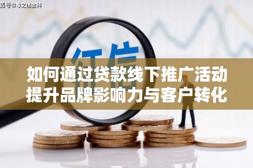 定陶如何通过贷款线下推广活动提升品牌影响力与客户转化率