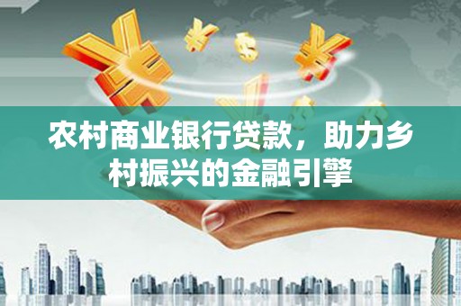 定陶农村商业银行贷款，助力乡村振兴的金融引擎