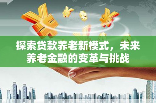 定陶探索贷款养老新模式，未来养老金融的变革与挑战