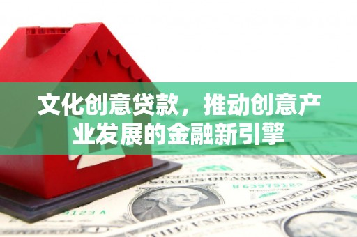定陶文化创意贷款，推动创意产业发展的金融新引擎