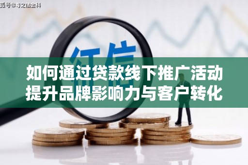 定陶如何通过贷款线下推广活动提升品牌影响力与客户转化率