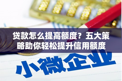 定陶贷款怎么提高额度？五大策略助你轻松提升信用额度