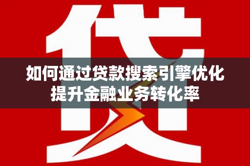 定陶如何通过贷款搜索引擎优化提升金融业务转化率