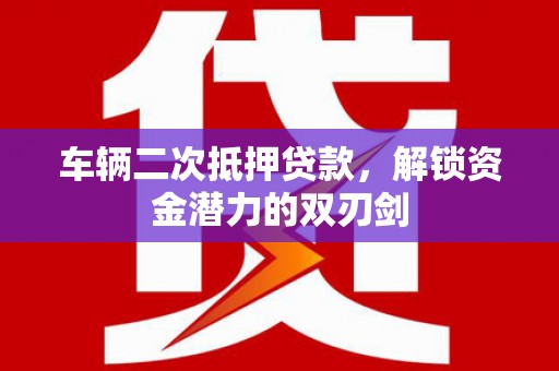 定陶车辆二次抵押贷款，解锁资金潜力的双刃剑