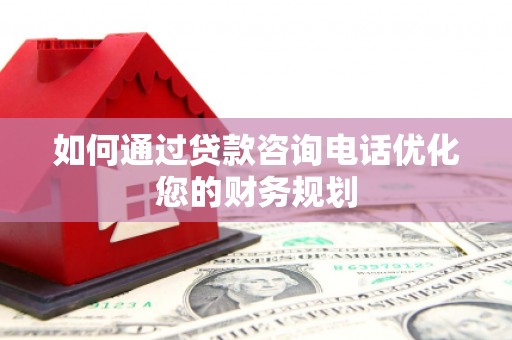 定陶如何通过贷款咨询电话优化您的财务规划