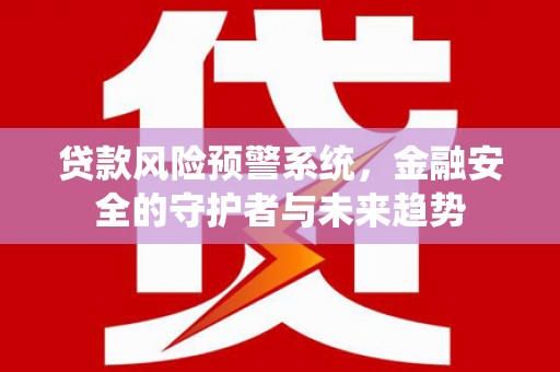 定陶贷款风险预警系统，金融安全的守护者与未来趋势