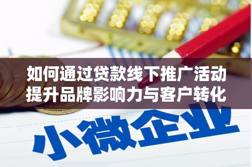 定陶如何通过贷款线下推广活动提升品牌影响力与客户转化率