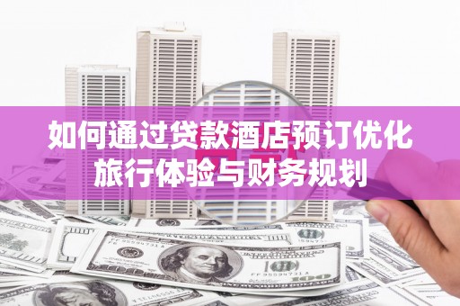 定陶如何通过贷款酒店预订优化旅行体验与财务规划