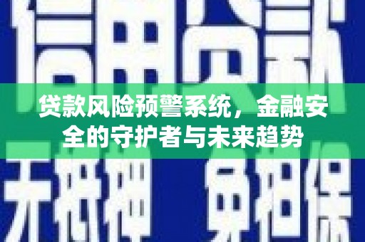 定陶贷款风险预警系统，金融安全的守护者与未来趋势