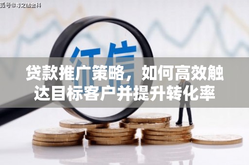定陶贷款推广策略，如何高效触达目标客户并提升转化率