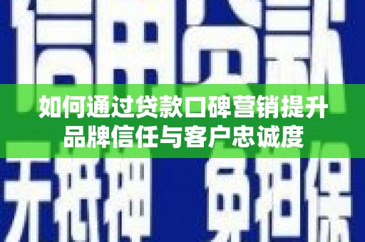 定陶如何通过贷款口碑营销提升品牌信任与客户忠诚度